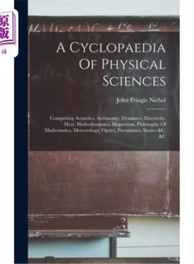 海外直订A Cyclopaedia Of Physical Sciences: Comprising Acoustics, Astronomy, Dynamics, E 物理科学百科全书:包括声学