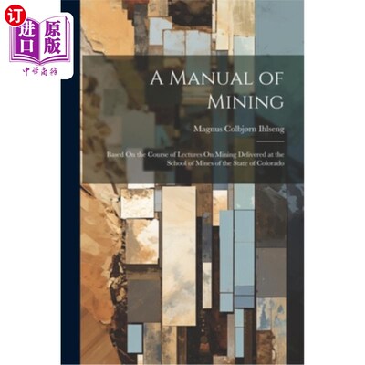 海外直订A Manual of Mining: Based On the Course of Lectures On Mining Delivered at the S 《采矿手册：基于科罗拉多州