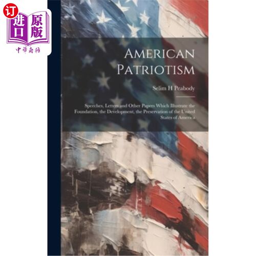 海外直订American Patriotism: Speeches, Letters and Other Papers Which Illustrate the Fou 美国爱国主义：说明美国的基