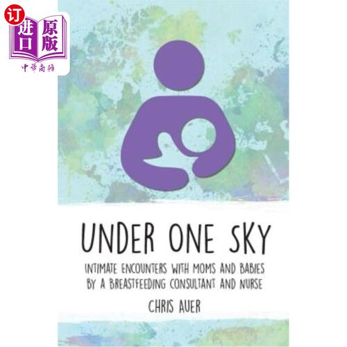 海外直订Under One Sky: Intimate Encounters with Moms and Babies by a Breastfeeding Consu 《在同一个天空下:母乳喂养