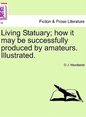 海外直订Living Statuary; How It May Be Successfully Produced by Amateurs. Illustrated. 生活雕像;业余爱好者如何成功