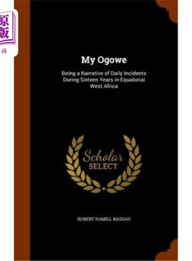 海外直订My Ogowe: Being a Narrative of Daily Incidents During Sixteen Years in Equatoria 《我的奥戈韦：16年来赤道西
