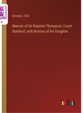 海外直订Memoir of Sir Bejamin Thompson, Count Rumford, with Notices of his Daughter 贝雅明·汤普森爵士回忆录，拉姆福