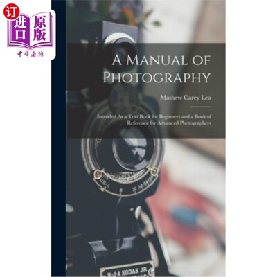海外直订A Manual of Photography: Intended As a Text Book for Beginners and a Book of Ref 摄影手册:为初学者准备的教