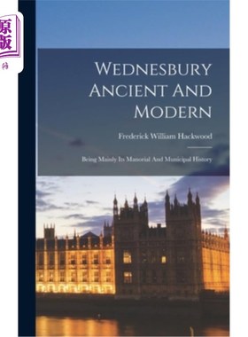 海外直订Wednesbury Ancient And Modern: Being Mainly Its Manorial And Municipal History 星期三古今:主要是庄园和市政