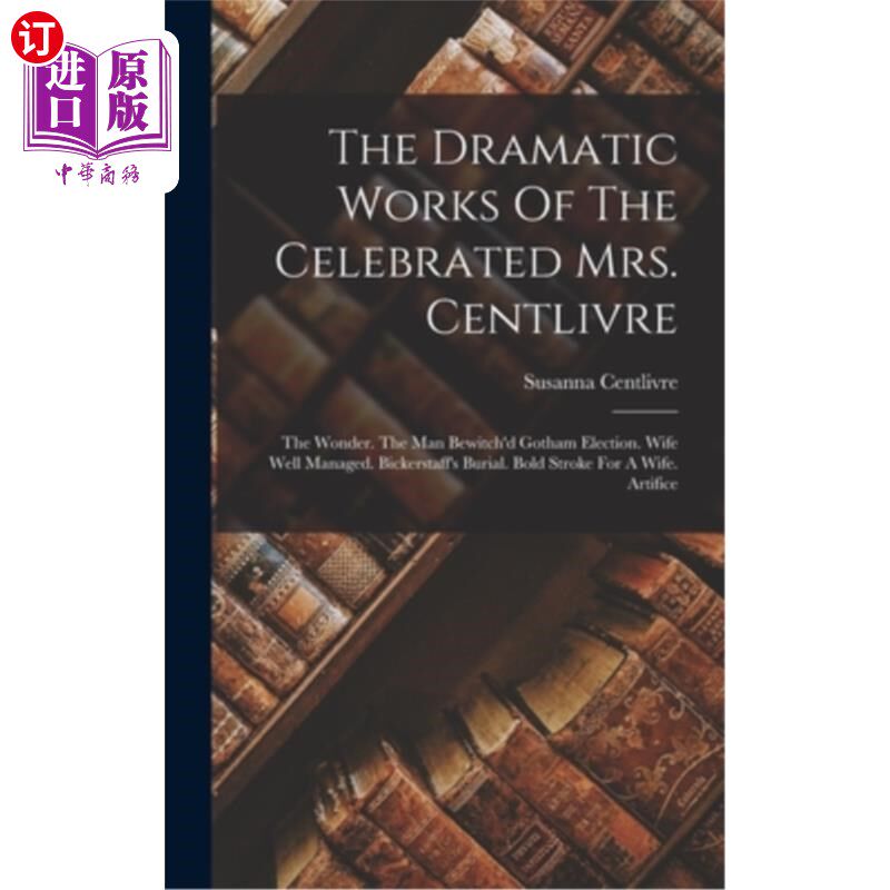 海外直订The Dramatic Works Of The Celebrated Mrs. Centlivre: The Wonder. The Man Bewitch 著名的森特利弗夫人的戏剧作