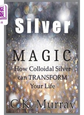 海外直订Silver Magic: How Colloidal Silver Can TRANSFORM Your Life 银魔法：胶体银如何改变你的生活