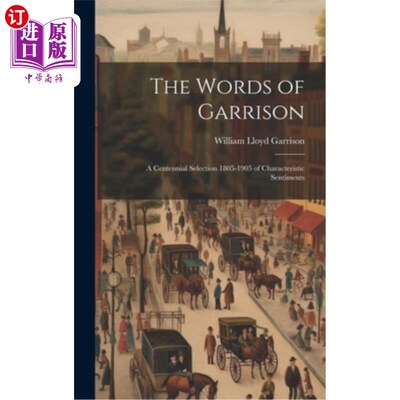 海外直订The Words of Garrison; a Centennial Selection 1805-1905 of Characteristic Sentim 加里森的话；《180