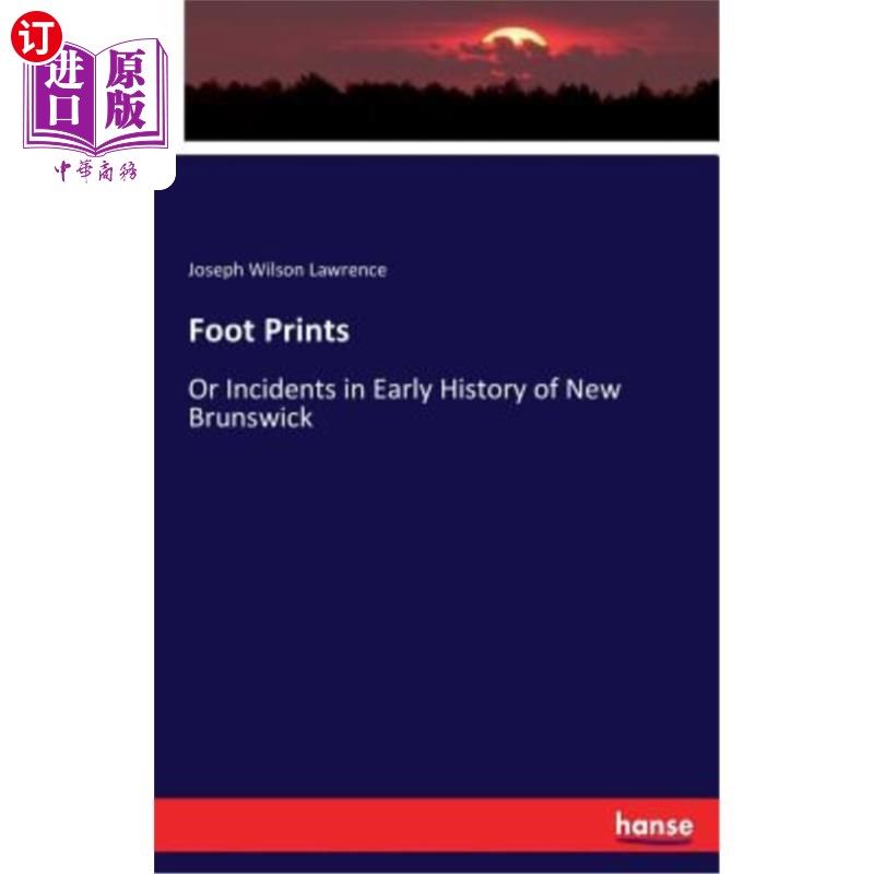 海外直订Foot Prints: Or Incidents in Early History of New Brunswick 脚印：或是新不伦瑞克早期历史上的事件