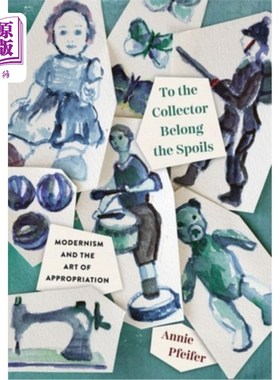海外直订To the Collector Belong the Spoils: Modernism and the Art of Appropriation 战利品归收藏家:现代主义与挪用艺