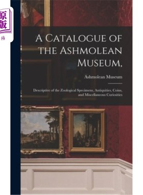海外直订A Catalogue of the Ashmolean Museum,: Descriptive of the Zoological Specimens, A 阿什莫尔博物馆的目录:描述