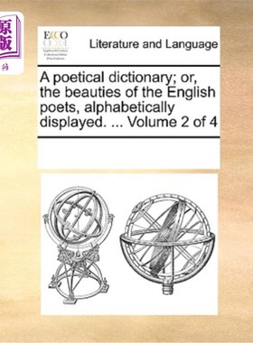 海外直订A Poetical Dictionary; Or, the Beauties of the English Poets, Alphabetically Dis 诗歌词典;或者，英国诗人的