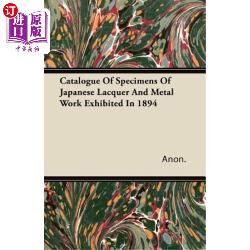 海外直订Catalogue Of Specimens Of Japanese Lacquer And Metal Work Exhibited In 1894 1894年日本漆器和金属制品展览标