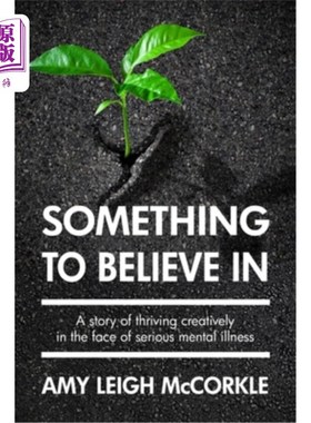 海外直订Something to Believe In: A Story Of Thriving Creatively In the Face Of Mental Il 值得相信的东西：一个在精神