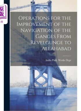 海外直订Operations for the Improvement of the Navigation of the Ganges From Revelgunge t 从revelgge到
