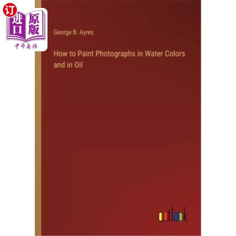 海外直订How to Paint Photographs in Water Colors and in Oil 如何在水彩和油画照片