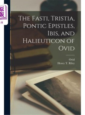 海外直订The Fasti, Tristia, Pontic Epistles, Ibis, and Halieuticon of Ovid 《法斯蒂书》、《特里斯蒂亚书》、《庞蒂克