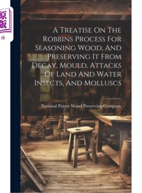 海外直订A Treatise On The Robbins Process For Seasoning Wood, And Preserving It From Dec 罗宾斯工艺对木材进行调味，