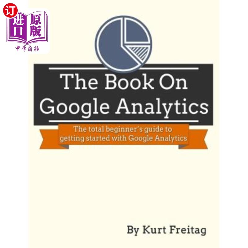 海外直订The Book on Google Analytics: The total beginner's guide to getting started with 关于谷歌分析的书：谷歌分析