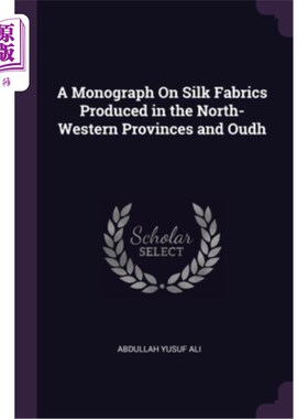 海外直订A Monograph On Silk Fabrics Produced in the North-Western Provinces and Oudh 关于西北各省和乌德生产的丝绸织