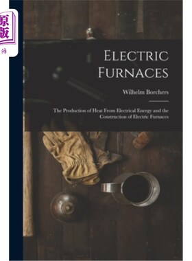 海外直订Electric Furnaces: The Production of Heat From Electrical Energy and the Constru 电炉:从电能产生热量和电炉