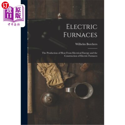 海外直订Electric Furnaces: The Production of Heat From Electrical Energy and the Constru 电炉:从电能产生热量和电炉