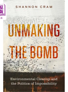 海外直订Unmaking the Bomb: Environmental Cleanup and the Politics of Impossibility Volum 拆除炸弹：环境清理和不可能