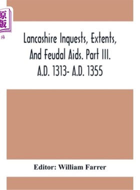 海外直订Lancashire Inquests, Extents, And Feudal Aids. Part Iii. A.D. 1313- A.D. 1355 兰开夏调查，范围，和封建援助