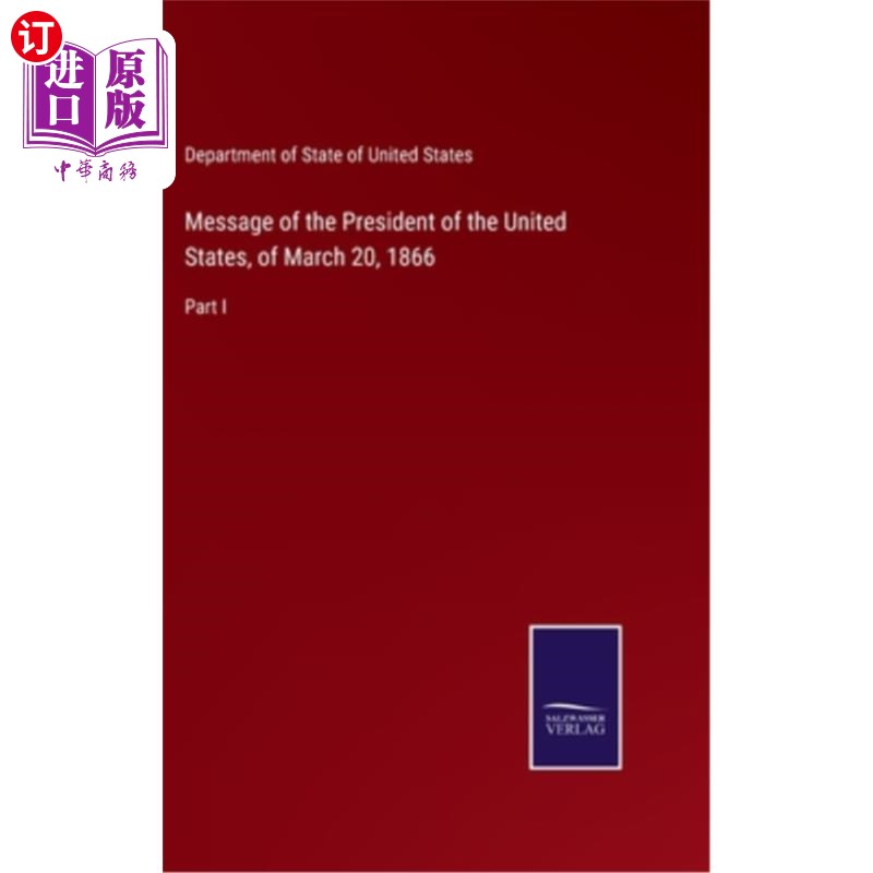 海外直订Message of the President of the United States, of March 20, 1866: Part I 1866年3月20日美国总统总统的讲话:第