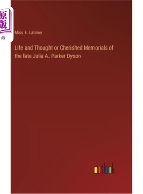 海外直订Life and Thought or Cherished Memorials of the late Julia A. Parker Dyson 已故的茱莉亚·a·帕克·戴森的生活和