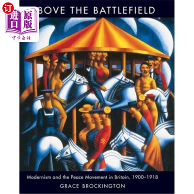 海外直订Above the Battlefield: Modernism and the Peace Movement in Britain, 1900-1918 战场之上:现代主义与英国和平运