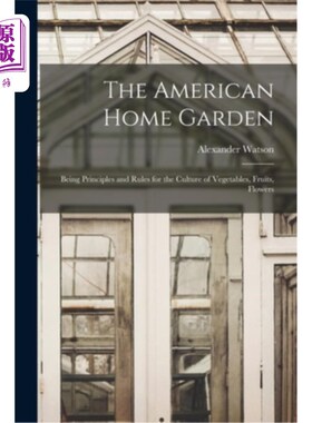 海外直订The American Home Garden: Being Principles and Rules for the Culture of Vegetabl 美国家庭花园:蔬菜，水果，