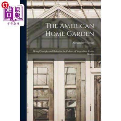海外直订The American Home Garden: Being Principles and Rules for the Culture of Vegetabl 美国家庭花园:蔬菜，水果，