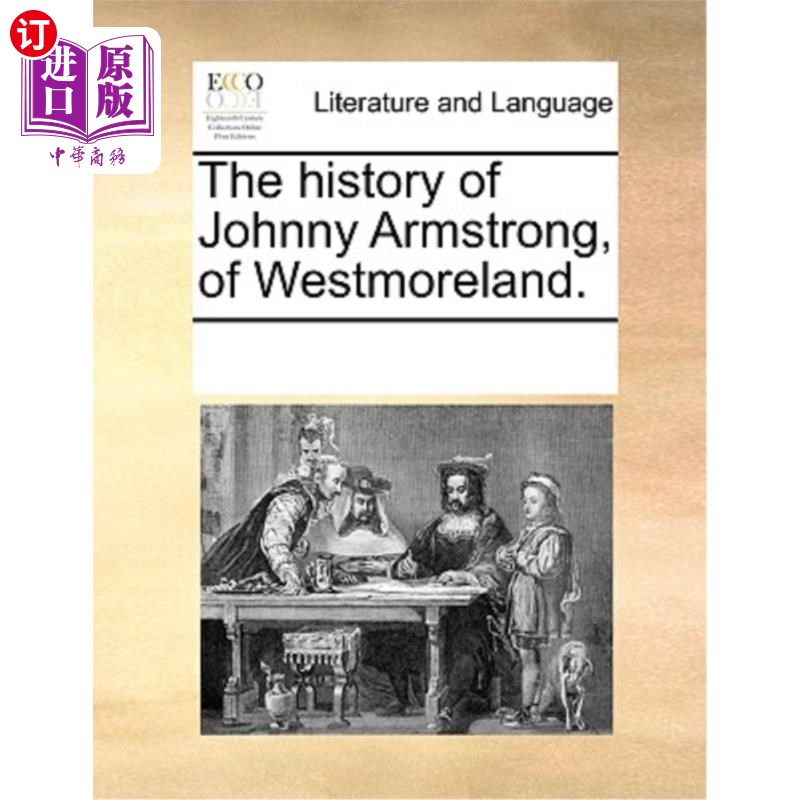 海外直订The History of Johnny Armstrong, of Westmoreland. 约翰尼·阿姆斯特朗的历史，威斯特摩兰。