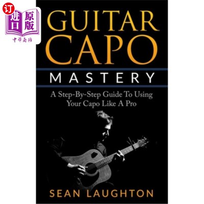 海外直订Guitar Capo Mastery: A Step-By-Step Guide To Using Your Capo Like A Pro 吉他卡波精通：一步一步的指导使用你