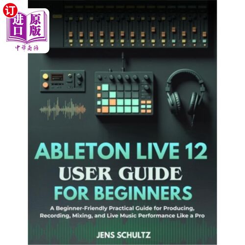 海外直订Ableton Live 12 User Guide for Beginners: A Beginner-Friendly Practical Guide fo Ableton Li