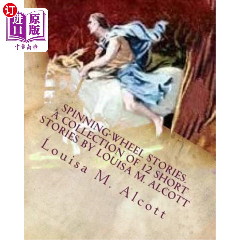 海外直订Spinning-Wheel Stories. A collection of 12 short stories by Louisa M. Alcott: Ch 纺车故事。路易莎·M·奥尔科