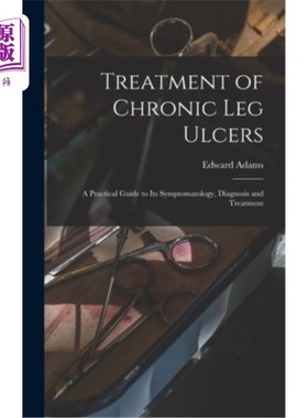 海外直订Treatment of Chronic Leg Ulcers: A Practical Guide to Its Symptomatology, Diagno 慢性腿部溃疡的治疗:其症状