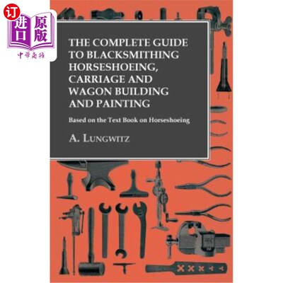 海外直订The Complete Guide to Blacksmithing Horseshoeing, Carriage and Wagon Building an 铁匠马蹄铁、马车和货车制造