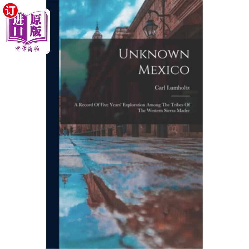 海外直订Unknown Mexico: A Record Of Five Years' Exploration Among The Tribes Of The West 《未知的墨西哥：马德雷山脉