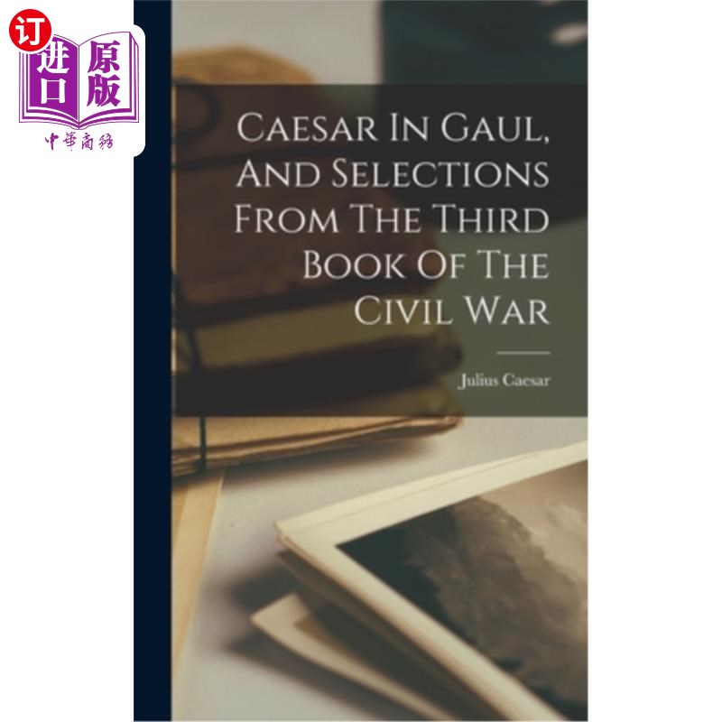 海外直订Caesar In Gaul, And Selections From The Third Book Of The Civil War 《凯撒在高卢》和《内战第三卷选集》