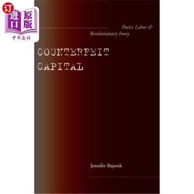 海外直订Counterfeit Capital: Poetic Labor and Revolutionary Irony 伪造的资本:诗意的劳动与革命的讽刺