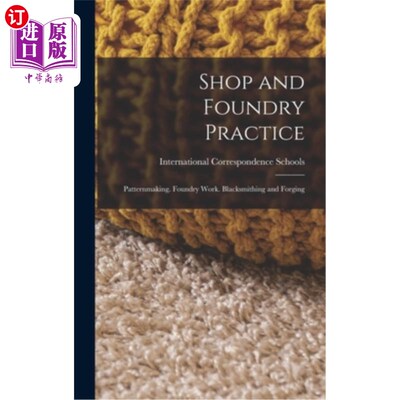 海外直订Shop and Foundry Practice: Patternmaking. Foundry Work. Blacksmithing and Forgin 车间和铸造实践：制版。铸造
