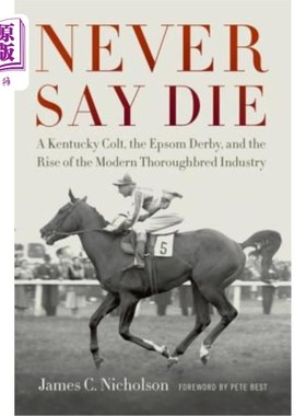 海外直订Never Say Die: A Kentucky Colt, the Epsom Derby, and the Rise of the Modern Thor 永不言败：肯塔基小马、爱普生德