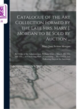 海外直订Catalogue of the Art Collection Formed by the Late Mrs. Mary J. Morgan to Be Sol 已故玛丽·j·摩根夫人将拍卖