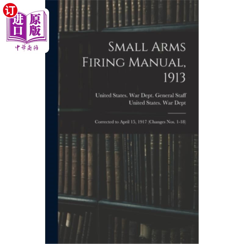 海外直订Small Arms Firing Manual, 1913: Corrected to April 15, 1917 (Changes Nos. 1-18) 轻武器射击手册，1913年:修正