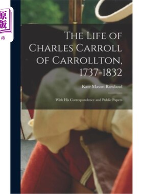 海外直订The Life of Charles Carroll of Carrollton, 1737-1832: With His Correspondence an 查尔斯·卡罗尔的生活