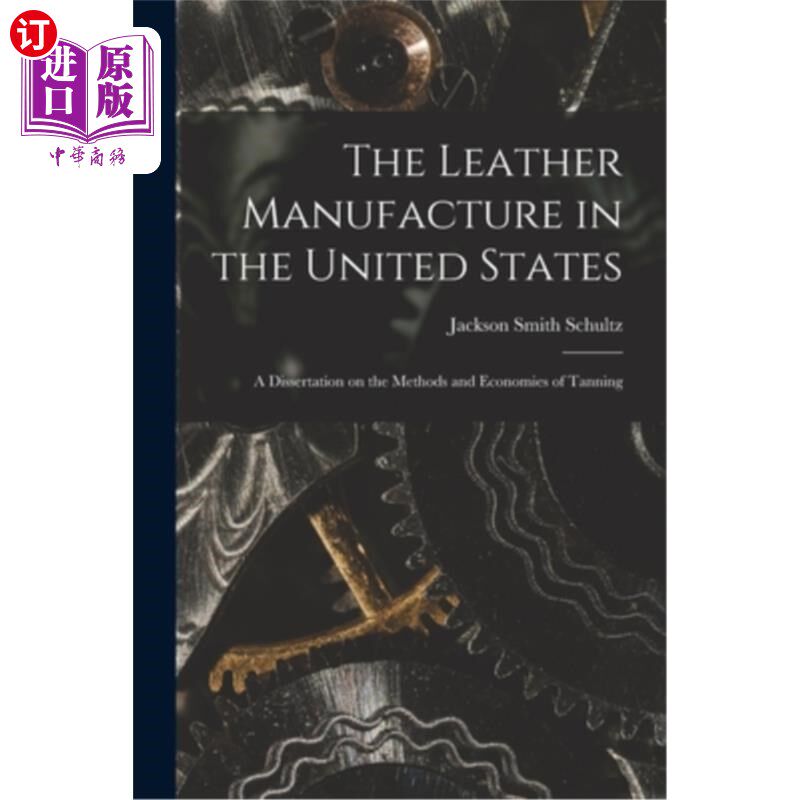 海外直订The Leather Manufacture in the United States; a Dissertation on the Methods and 美国皮革制造业;鞣制方法与