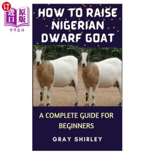 海外直订How to Raise Nigerian Dwarf Goat: A Complete Guide for Beginners 如何提高尼日利亚矮山羊:一个完整的指南为初