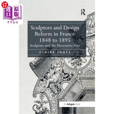 海外直订Sculptors and Design Reform in France, 1848 to 1895: Sculpture and the Decorativ 雕塑家和设计改革在法国，18